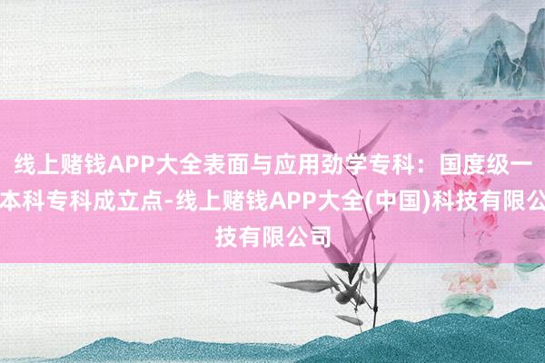 线上赌钱APP大全表面与应用劲学专科：国度级一流本科专科成立点-线上赌钱APP大全(中国)科技有限公司