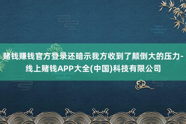 赌钱赚钱官方登录还暗示我方收到了颠倒大的压力-线上赌钱APP大全(中国)科技有限公司
