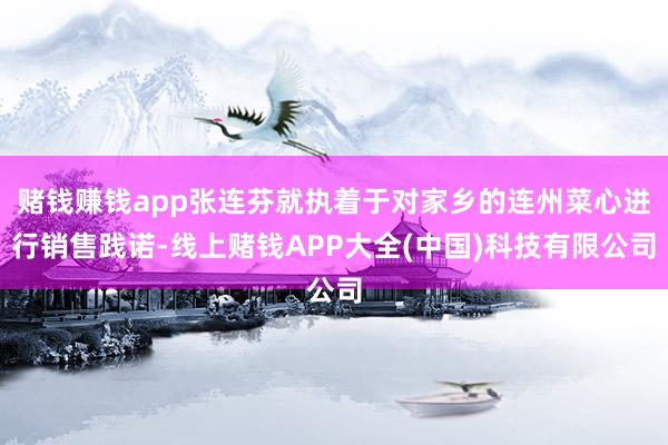 赌钱赚钱app张连芬就执着于对家乡的连州菜心进行销售践诺-线上赌钱APP大全(中国)科技有限公司