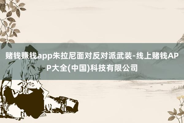 赌钱赚钱app朱拉尼面对反对派武装-线上赌钱APP大全(中国)科技有限公司