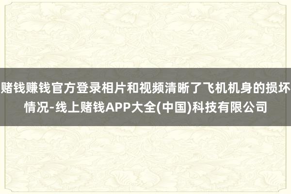 赌钱赚钱官方登录相片和视频清晰了飞机机身的损坏情况-线上赌钱APP大全(中国)科技有限公司