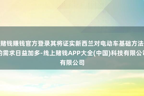 赌钱赚钱官方登录其将证实新西兰对电动车基础方法的需求日益加多-线上赌钱APP大全(中国)科技有限公司