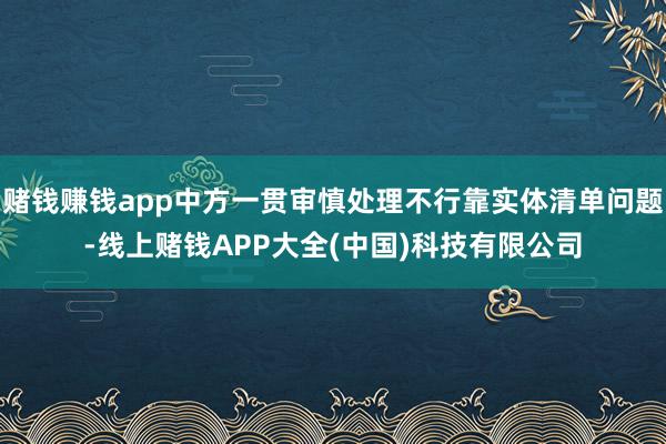 赌钱赚钱app中方一贯审慎处理不行靠实体清单问题-线上赌钱APP大全(中国)科技有限公司