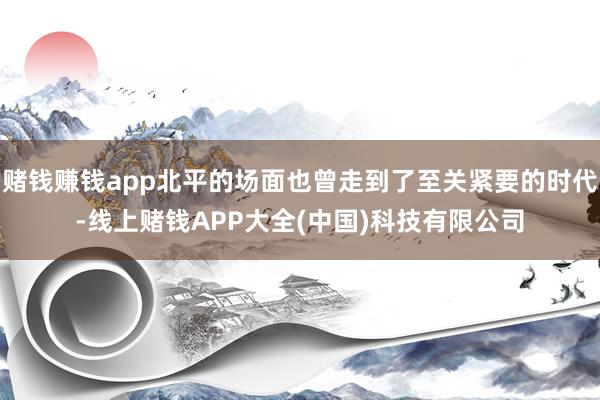 赌钱赚钱app北平的场面也曾走到了至关紧要的时代-线上赌钱APP大全(中国)科技有限公司