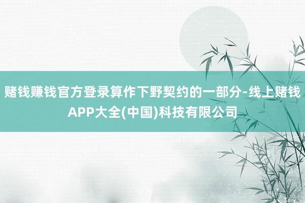 赌钱赚钱官方登录算作下野契约的一部分-线上赌钱APP大全(中国)科技有限公司