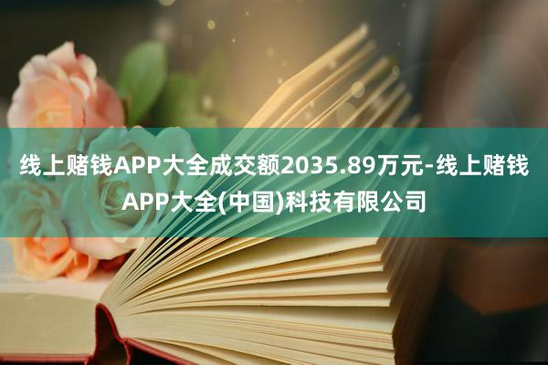线上赌钱APP大全成交额2035.89万元-线上赌钱APP大全(中国)科技有限公司