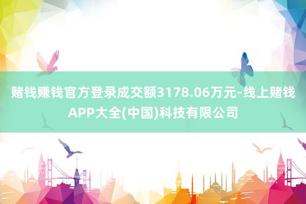 赌钱赚钱官方登录成交额3178.06万元-线上赌钱APP大全(中国)科技有限公司