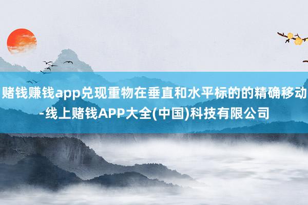 赌钱赚钱app兑现重物在垂直和水平标的的精确移动-线上赌钱APP大全(中国)科技有限公司