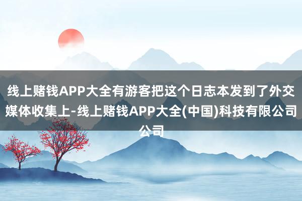 线上赌钱APP大全有游客把这个日志本发到了外交媒体收集上-线上赌钱APP大全(中国)科技有限公司