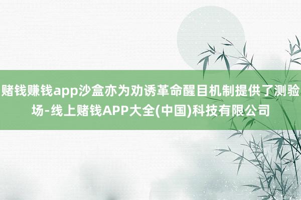 赌钱赚钱app沙盒亦为劝诱革命醒目机制提供了测验场-线上赌钱APP大全(中国)科技有限公司