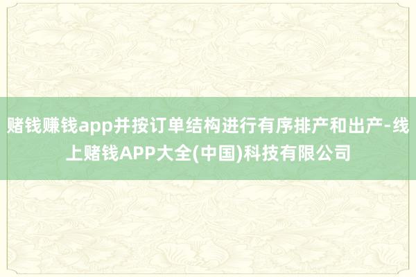 赌钱赚钱app并按订单结构进行有序排产和出产-线上赌钱APP大全(中国)科技有限公司