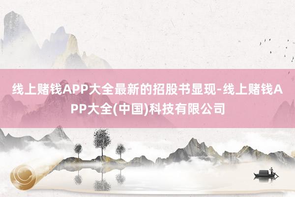 线上赌钱APP大全 最新的招股书显现-线上赌钱APP大全(中国)科技有限公司
