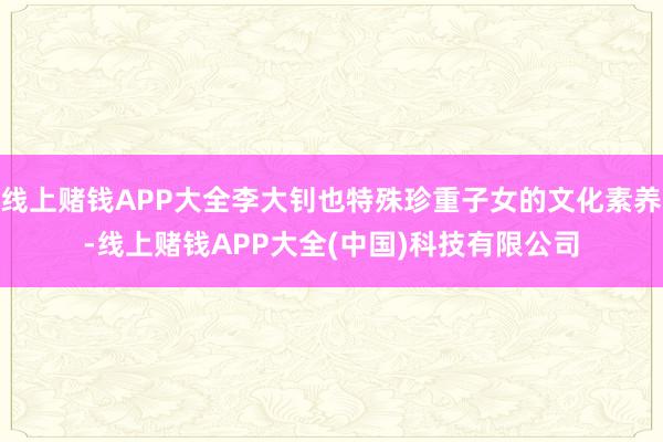 线上赌钱APP大全李大钊也特殊珍重子女的文化素养-线上赌钱APP大全(中国)科技有限公司