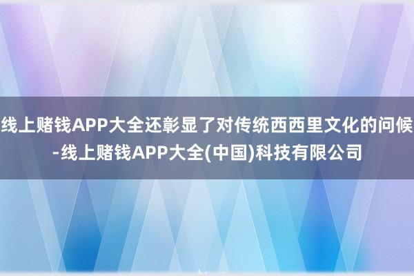 线上赌钱APP大全还彰显了对传统西西里文化的问候-线上赌钱APP大全(中国)科技有限公司